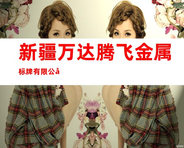 新疆万达腾飞金属标牌有限公司